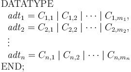 
\begin{array}{l} 
\mathrm{DATATYPE} \\
 \ \ \mathit{adt}_1 = C_{1,1} \mid C_{1,2} \mid \cdots \mid C_{1,m_1}, \\
 \ \ \mathit{adt}_2 = C_{2,1} \mid C_{2,2} \mid \cdots \mid C_{2,m_2}, \\
 \ \ \vdots \\
 \ \ \mathit{adt}_n = C_{n,1} \mid C_{n,2} \mid \cdots \mid C_{n,m_n} \\
\mathrm{END}; 
\end{array}
