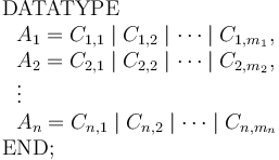 
\begin{array}{l} 
\mathrm{DATATYPE} \\
 \ \ A_1 = C_{1,1} \mid C_{1,2} \mid \cdots \mid C_{1,m_1}, \\
 \ \ A_2 = C_{2,1} \mid C_{2,2} \mid \cdots \mid C_{2,m_2}, \\
 \ \ \vdots \\
 \ \ A_n = C_{n,1} \mid C_{n,2} \mid \cdots \mid C_{n,m_n} \\
\mathrm{END}; 
\end{array}
