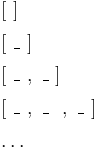 
\begin{array}{l} [\ ] \\[1ex] [\ \_\ ] \\[1ex] [\ \_\ ,\ \_\ ] \\[1ex] [\ \_\ ,\ \_\ \ ,\ \_\ ] \\[1ex] \ldots \end{array}
