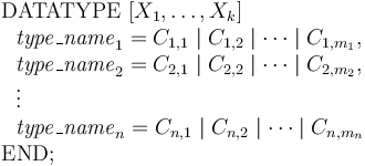 
\begin{array}{l} 
\mathrm{DATATYPE}\ [X_1, \ldots, X_k] \\
 \ \ \mathit{type\_name}_1 = C_{1,1} \mid C_{1,2} \mid \cdots \mid C_{1,m_1}, \\
 \ \ \mathit{type\_name}_2 = C_{2,1} \mid C_{2,2} \mid \cdots \mid C_{2,m_2}, \\
 \ \ \vdots \\ \ \ \mathit{type\_name}_n = C_{n,1} \mid C_{n,2} \mid \cdots \mid C_{n,m_n} \\
\mathrm{END}; 
\end{array}
